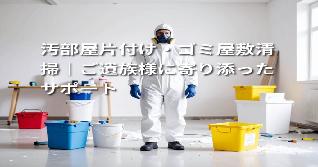 汚部屋片付け・ゴミ屋敷清掃｜ご遺族様に寄り添ったサポート