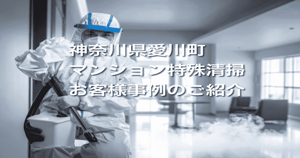 神奈川県愛川町マンション特殊清掃お客様事例のご紹介