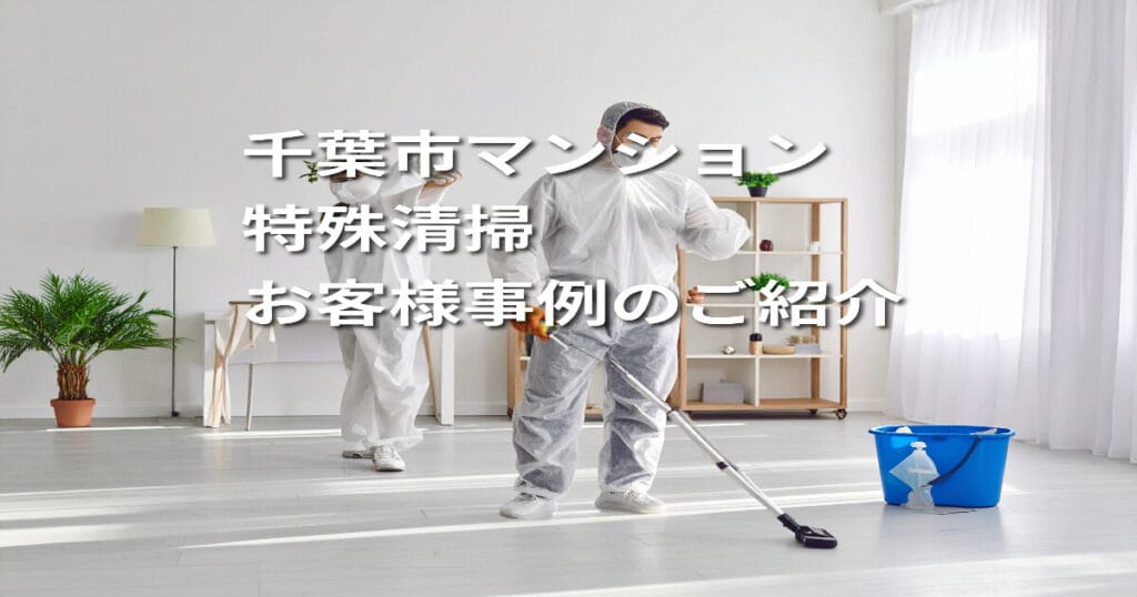 【千葉市｜マンション特殊清掃】お客様事例のご紹介
