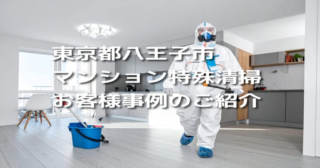 【東京都八王子市｜マンション特殊清掃】お客様事例のご紹介