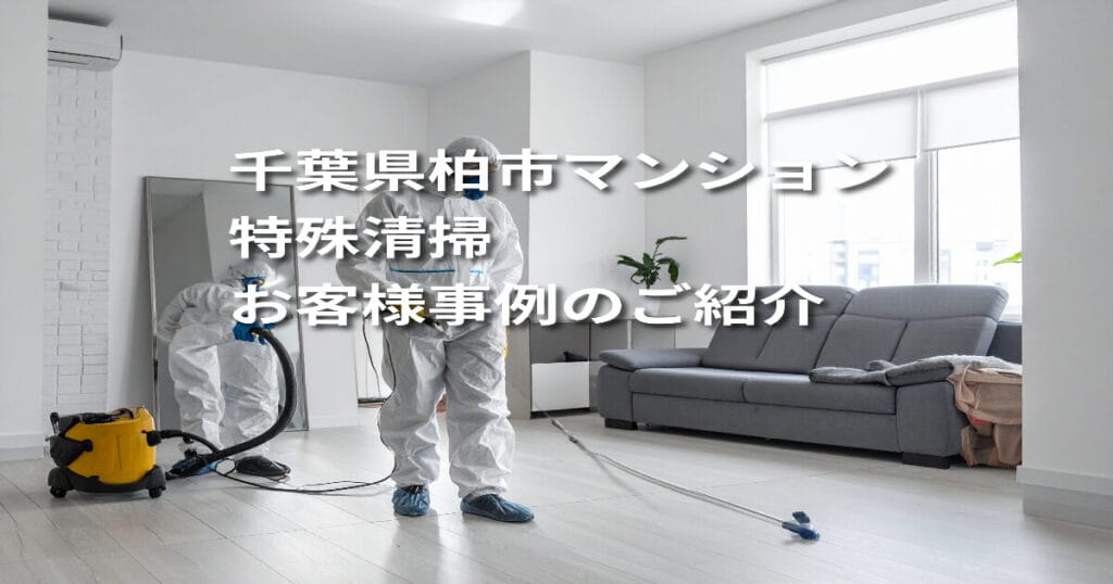 【千葉県柏市｜マンション特殊清掃】お客様事例のご紹介