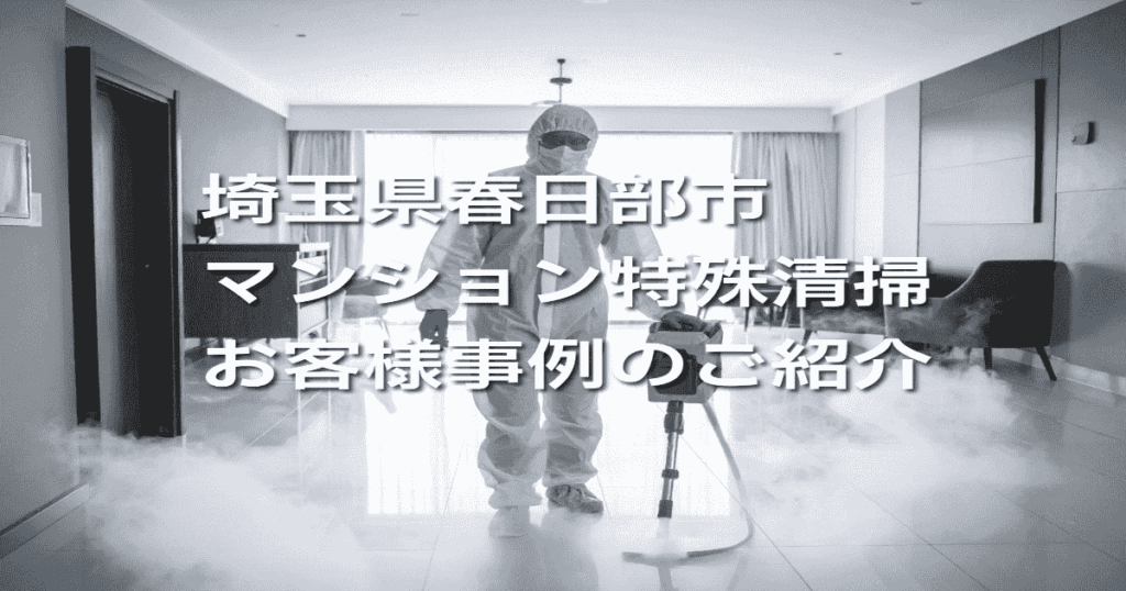 埼玉県春日部市マンション特殊清掃お客様事例のご紹介
