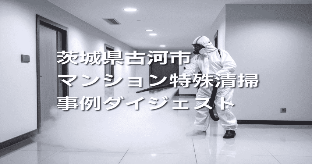 茨城県古河市マンション特殊清掃事例ダイジェスト