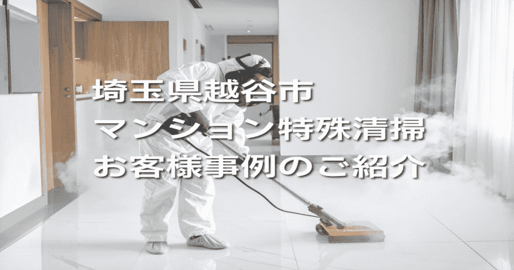 埼玉県越谷市マンション特殊清掃お客様事例のご紹介