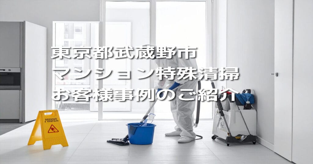 東京都武蔵野市マンション特殊清掃お客様事例のご紹介
