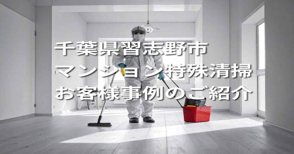 千葉県習志野市マンション特殊清掃お客様事例のご紹介