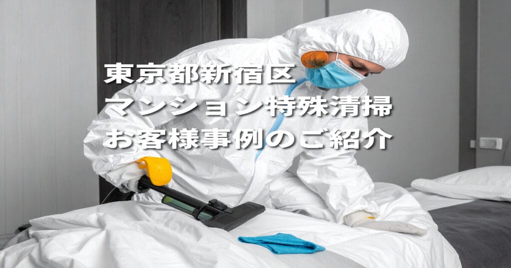 【東京都新宿区｜マンション特殊清掃】お客様事例のご紹介