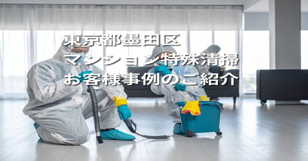 【東京都墨田区｜マンション特殊清掃】お客様事例のご紹介