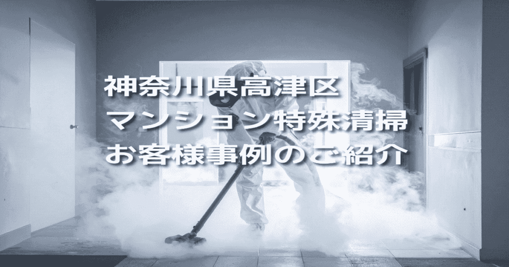 神奈川県高津区マンション特殊清掃お客様事例のご紹介