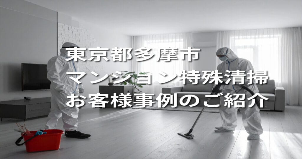 【東京都多摩市｜マンション特殊清掃】お客様事例のご紹介