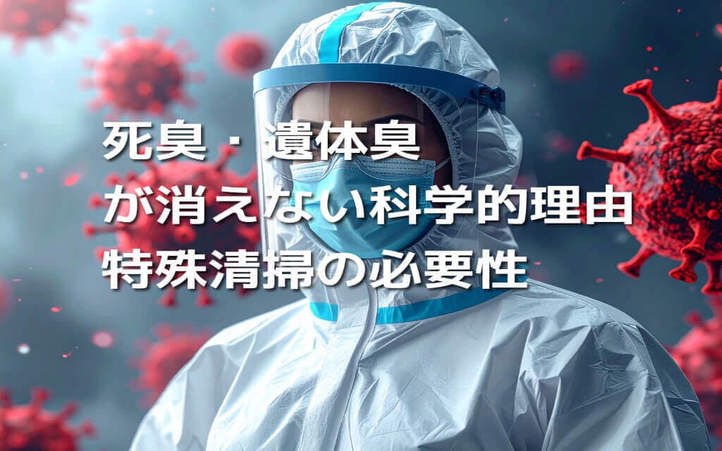 死臭・遺体臭が消えない科学的理由｜特殊清掃の必要性