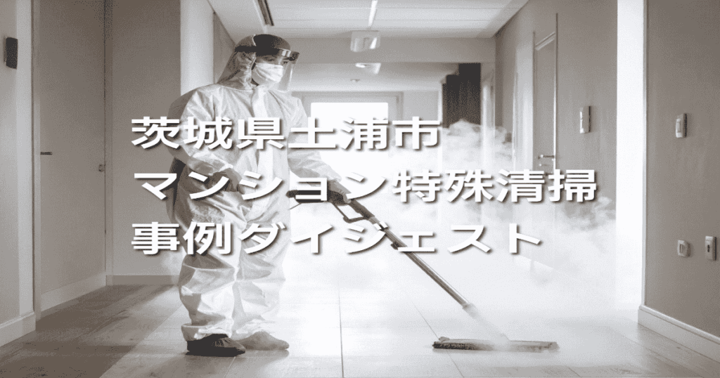茨城県土浦市マンション特殊清掃事例ダイジェスト