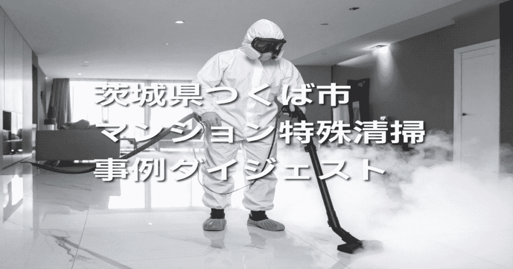 茨城県つくば市マンション特殊清掃事例ダイジェスト