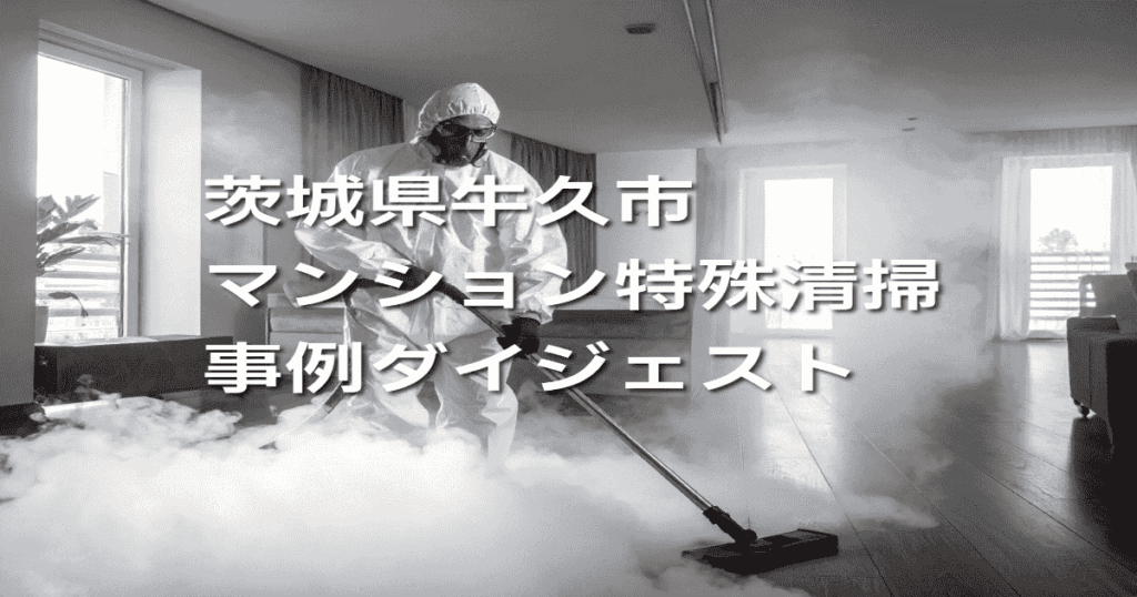 茨城県牛久市マンション特殊清掃事例ダイジェスト
