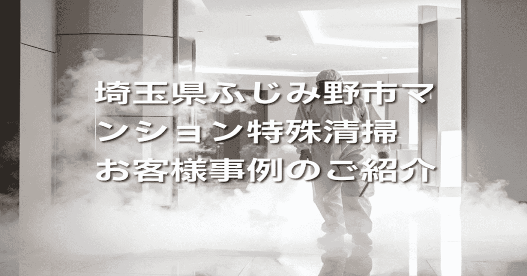 埼玉県ふじみ野市マンション特殊清掃お客様事例のご紹介